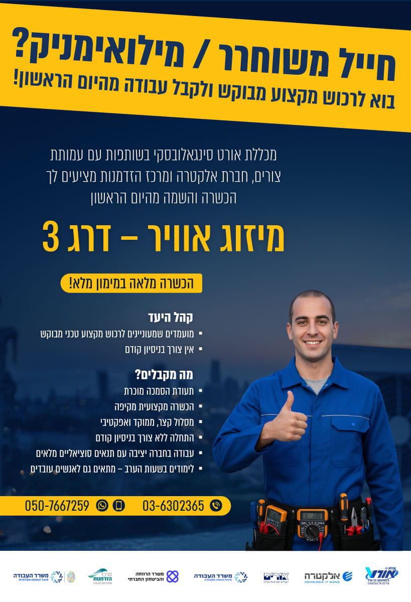 . בפלייר רואים עובד במיזוג אוויר שעושה לייק עם היד, הכיתוב כותרת: חייל משוחרר / מילואימניק? בוא לרכוש מקצוע מבוקש ולקבל עבודה מהיום הראשון! טקטס : מכללת אורט סינגאלובסקי בשותפות עם עמותת צורים, חברת אלקטרה ומרכז הזדמנויות מציעים לך הכשרה והשמה מהיום הראשון מיזוג אוויר – דרג 3 הכשרה מלאה במימון מלא! קהל היעד • עומדים להשתחרר ורוצים מקצוע טכני מבוקש • אין צורך בניסיון קודם מה מקבלים? • תעודת הסמכה מוכרת • הכשרה מקצועית מקיפה • מסלול קצר, ממוקד ואפקטיבי • התחלה ללא צורך בניסיון קודם • עבודה בחברה יציבה עם תנאים סוציאליים מלאים • לימודים בשעות הערב – מתאים לאנשים עובדים 050-7667259 03-6302365 (לוגואים בתחתית הפלייר:) מכללת אורט סינגאלובסקי תל אביב משרד העבודה משרד הביטחון עמותת צורים חברת אלקטרה מרכז הזדמנויות מה"ט